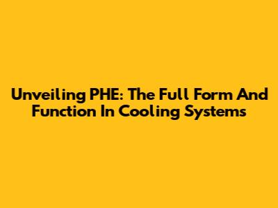 Unveiling PHE: The Full Form And Function In Cooling Systems