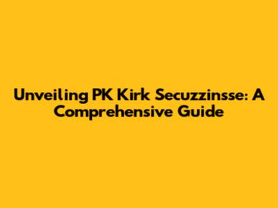 Unveiling PK Kirk Secuzzinsse: A Comprehensive Guide