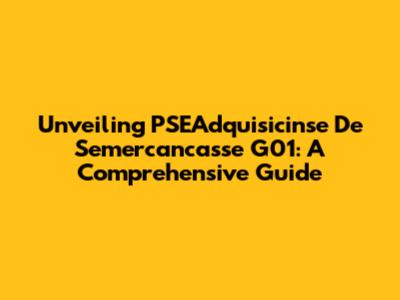 Unveiling PSEAdquisicinse De Semercancasse G01: A Comprehensive Guide