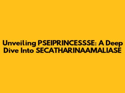 Unveiling PSEIPRINCESSSE: A Deep Dive Into SECATHARINAAMALIASE