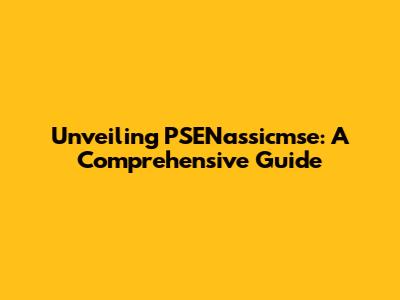 Unveiling PSENassicmse: A Comprehensive Guide