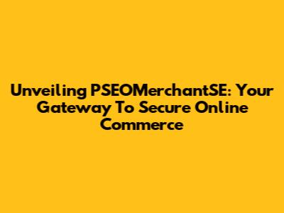 Unveiling PSEOMerchantSE: Your Gateway To Secure Online Commerce