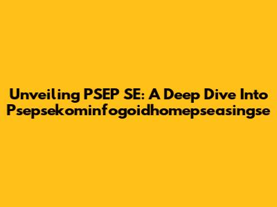 Unveiling PSEP SE: A Deep Dive Into Psepsekominfogoidhomepseasingse