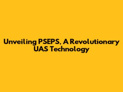 Unveiling PSEPS, A Revolutionary UAS Technology