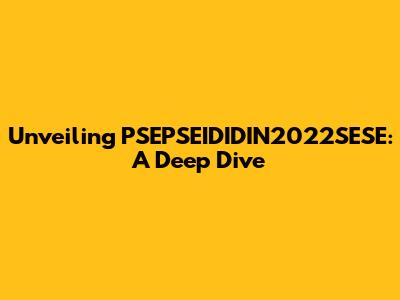 Unveiling PSEPSEIDIDIN2022SESE: A Deep Dive
