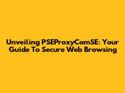 Unveiling PSEProxyComSE: Your Guide To Secure Web Browsing