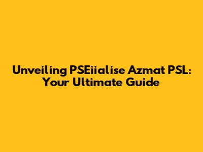 Unveiling PSEiialise Azmat PSL: Your Ultimate Guide