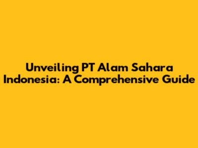 Unveiling PT Alam Sahara Indonesia: A Comprehensive Guide