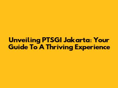 Unveiling PTSGI Jakarta: Your Guide To A Thriving Experience