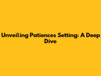 Unveiling Patience's Setting: A Deep Dive