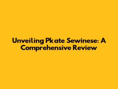 Unveiling Pkate Sewinese: A Comprehensive Review