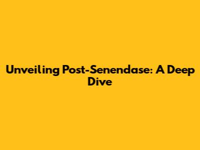 Unveiling Post-Senendase: A Deep Dive