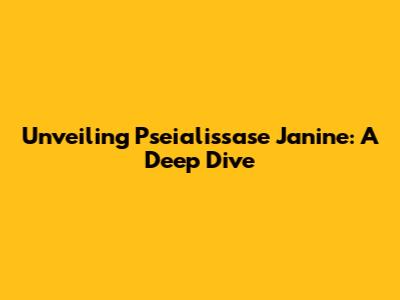 Unveiling Pseialissase Janine: A Deep Dive