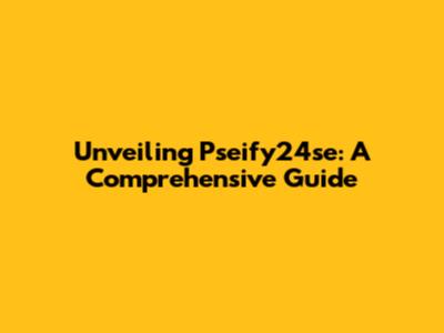 Unveiling Pseify24se: A Comprehensive Guide