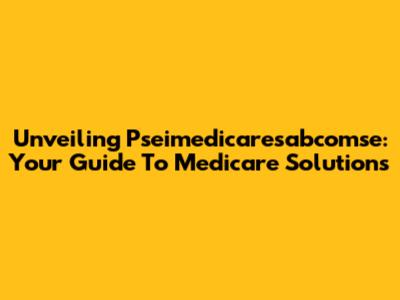 Unveiling Pseimedicaresabcomse: Your Guide To Medicare Solutions