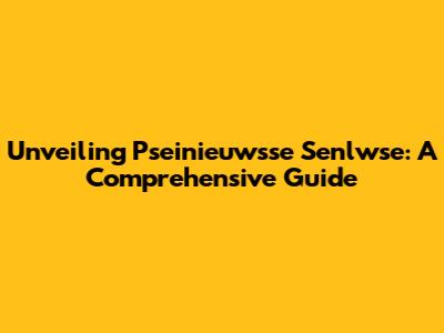Unveiling Pseinieuwsse Senlwse: A Comprehensive Guide