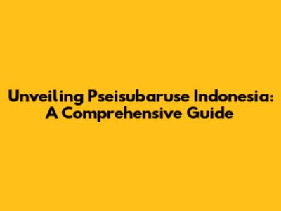 Unveiling Pseisubaruse Indonesia: A Comprehensive Guide