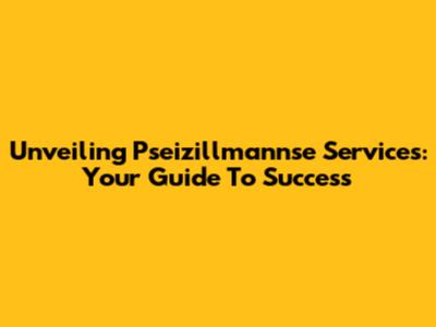 Unveiling Pseizillmannse Services: Your Guide To Success