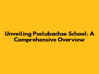 Unveiling Pselubachse School: A Comprehensive Overview