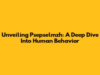 Unveiling Psepselmzh: A Deep Dive Into Human Behavior
