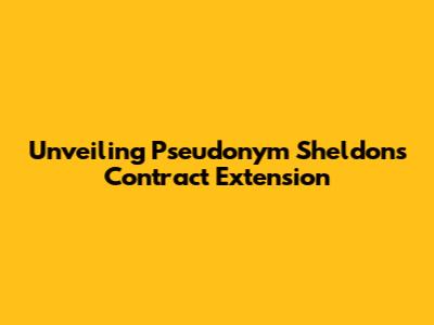 Unveiling Pseudonym Sheldon's Contract Extension
