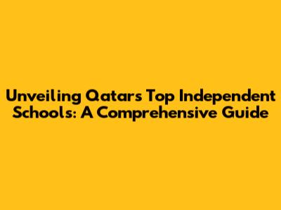 Unveiling Qatar's Top Independent Schools: A Comprehensive Guide