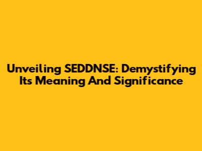 Unveiling SEDDNSE: Demystifying Its Meaning And Significance