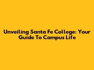 Unveiling Santa Fe College: Your Guide To Campus Life