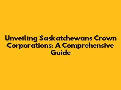 Unveiling Saskatchewan's Crown Corporations: A Comprehensive Guide