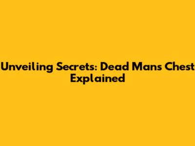 Unveiling Secrets: Dead Man's Chest Explained