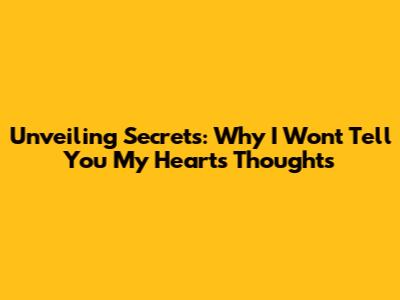 Unveiling Secrets: Why I Won't Tell You My Heart's Thoughts