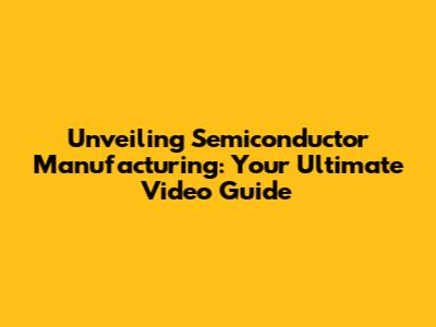 Unveiling Semiconductor Manufacturing: Your Ultimate Video Guide