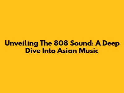 Unveiling The 808 Sound: A Deep Dive Into Asian Music