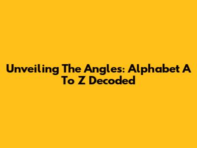 Unveiling The Angles: Alphabet A To Z Decoded