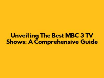 Unveiling The Best MBC 3 TV Shows: A Comprehensive Guide