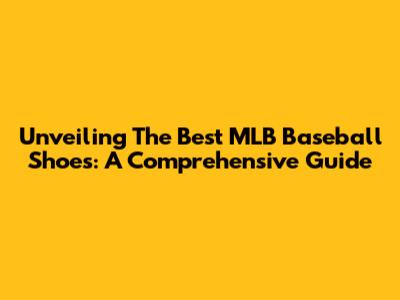 Unveiling The Best MLB Baseball Shoes: A Comprehensive Guide