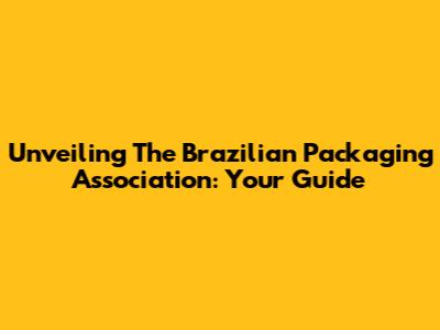 Unveiling The Brazilian Packaging Association: Your Guide