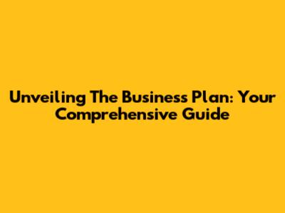 Unveiling The Business Plan: Your Comprehensive Guide