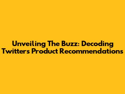 Unveiling The Buzz: Decoding Twitter's Product Recommendations