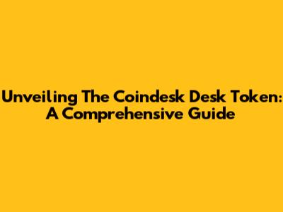 Unveiling The Coindesk Desk Token: A Comprehensive Guide