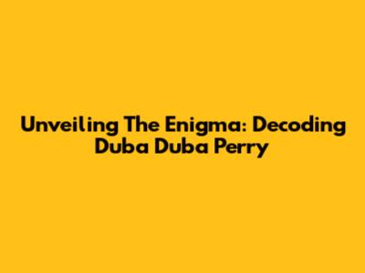 Unveiling The Enigma: Decoding Duba Duba Perry