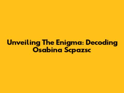 Unveiling The Enigma: Decoding Osabina Scpazsc