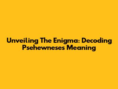 Unveiling The Enigma: Decoding Psehewnese's Meaning