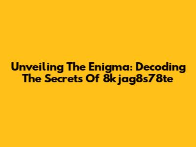 Unveiling The Enigma: Decoding The Secrets Of 8kjag8s78te
