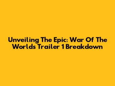 Unveiling The Epic: 'War Of The Worlds' Trailer 1 Breakdown