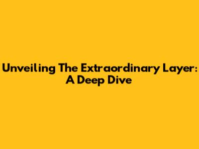 Unveiling The Extraordinary Layer: A Deep Dive