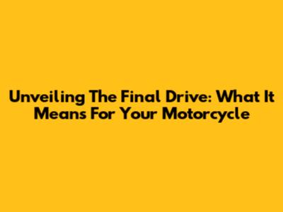 Unveiling The Final Drive: What It Means For Your Motorcycle