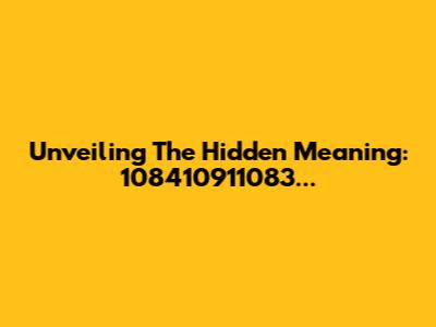 Unveiling The Hidden Meaning: 108410911083...