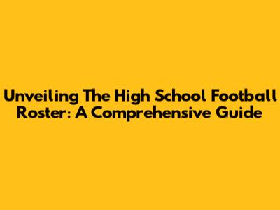 Unveiling The High School Football Roster: A Comprehensive Guide
