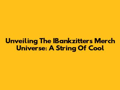 Unveiling The IBankzitters Merch Universe: A String Of Cool